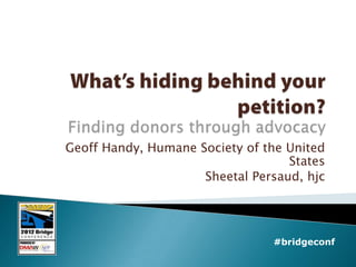 Geoff Handy, Humane Society of the United
                                   States
                     Sheetal Persaud, hjc




                                #bridgeconf
 