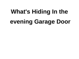 What's Hiding In the
evening Garage Door
 