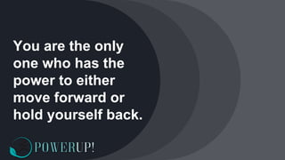 You are the only
one who has the
power to either
move forward or
hold yourself back.
 