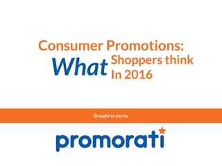 Consumer Promotions:
Brought to you by
Shoppers think
In 2016What
 