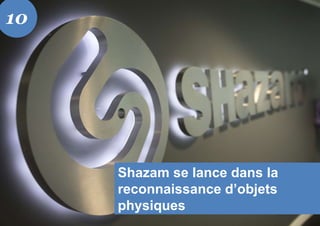 Shazam se lance dans la
reconnaissance d’objets
physiques
10
 