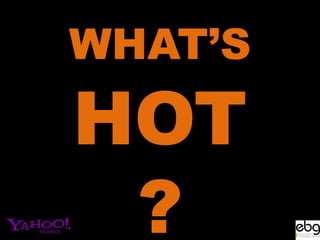 WHAT’S
HOT
 ?
 