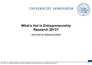 1
Univ.-Prof. Dr. Andreas Kuckertz | University of Hohenheim | Business Startups and Entrepreneurship | 2013
Univ.-Prof. Dr. Andreas Kuckertz
What‘s Hot in Entrepreneurship
Research 2013?
 