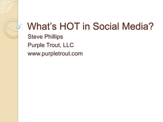 What’s HOT in Social Media?
Steve Phillips
Purple Trout, LLC
www.purpletrout.com
 