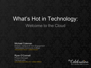 What’s Hot in Technology:
Welcome to the Cloud
Michael Coleman
Director, Campus & Civic Engagement
Tallahassee Community College
colemanm@tcc.fl.edu | @iMikeColeman
Ryan O’Connell
Product Manager
Campus Labs
roconnell@campuslabs.com | @HigherEdRyan
 