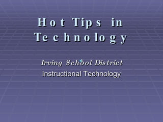 H o t Tip s           in
Te c h n o lo         gy
 Irving School Dis trict
  Instructional Technology
 