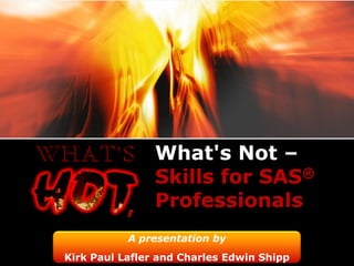 What's Not –
                Skills for SAS®
           ,    Professionals
           A presentation by
Kirk Paul Lafler and Charles Edwin Shipp
 
