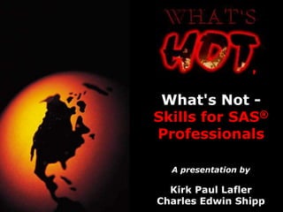 ,
 What's Not -
Skills for SAS®
Professionals

  A presentation by

  Kirk Paul Lafler
Charles Edwin Shipp
 