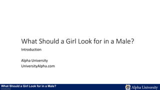 What Should a Girl Look for in a Male?
Introduction
Alpha University
UniversityAlpha.com
What Should a Girl Look for in a Male?
Introduction
 