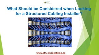 What Should be Considered when Looking
for a Structured Cabling Installer?
www.structurecabling.ae
 
