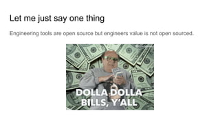 Let me just say one thing
Engineering tools are open source but engineers value is not open sourced.
 