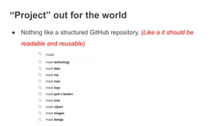 “Project” out for the world
● Nothing like a structured GitHub repository. (Like a it should be
readable and reusable)
 