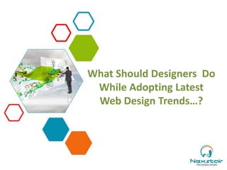 What Should Designers Do
While Adopting Latest
Web Design Trends…?
 