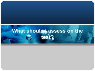 What should I assess on the
          test?
 