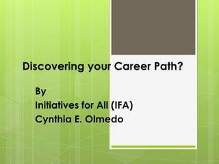 Discovering your Career Path?
By
Initiatives for All (IFA)
Cynthia E. Olmedo

 