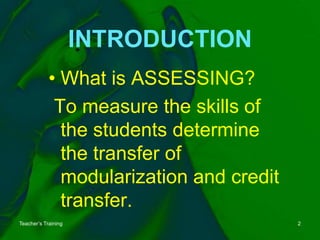 INTRODUCTIONWhatis ASSESSING?Tomeasuretheskills of thestudents determine the transfer of modularization and credit transfer.Teacher’s Training2