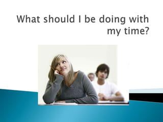 What should I be doing with my time? 