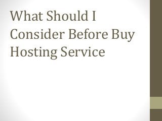 What Should I 
Consider Before Buy 
Hosting Service 
 