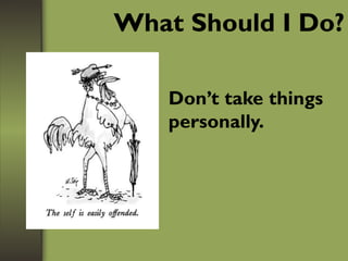 What Should I Do?
Don’t take things
personally.
 