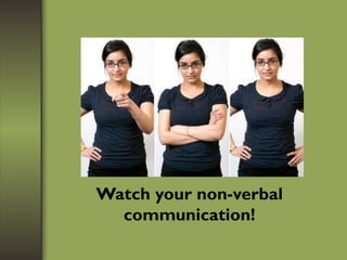 Watch your non-verbal
communication!
 