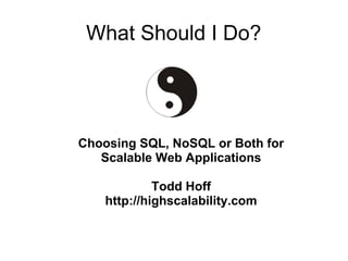 What Should I Do?




Choosing SQL, NoSQL or Both for
   Scalable Web Applications

             Todd Hoff
    http://highscalability.com
 