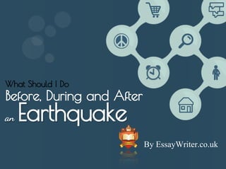 an Earthquake
Before, During and After
What Should I Do
By EssayWriter.co.uk
 