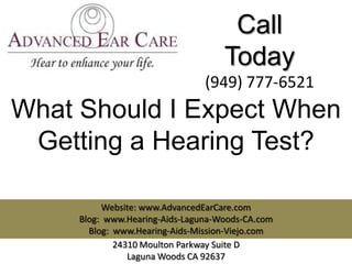 Call
                                    Today
                                (949) 777-6521
What Should I Expect When
 Getting a Hearing Test?

          Website: www.AdvancedEarCare.com
     Blog: www.Hearing-Aids-Laguna-Woods-CA.com
       Blog: www.Hearing-Aids-Mission-Viejo.com
             24310 Moulton Parkway Suite D
                Laguna Woods CA 92637
 