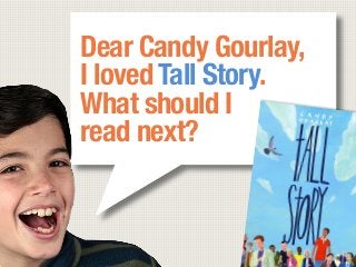 Dear Candy Gourlay,
I loved Tall Story. 
What should I 
read next?
 