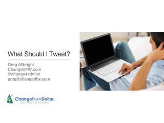 What Should I Tweet?
Greg Allbright
ChangeDFW.com
@change4adollar
greg@changedfw.com
 