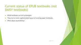 Current status of EPUB textbooks (not
DAISY textbooks)
 EPUB textbooks are still prototypes.
 They try to mimic sophisticated layout of existing paper textbooks.
 What about accessibility?
2016/11/17 7
 