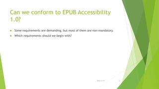 Can we conform to EPUB Accessibility
1.0?
 Some requirements are demanding, but most of them are non-mandatory.
 Which requirements should we begin with?
2016/11/17 9
 