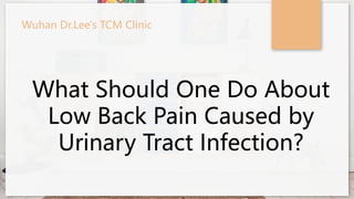 Wuhan Dr.Lee's TCM Clinic
What Should One Do About
Low Back Pain Caused by
Urinary Tract Infection?
 