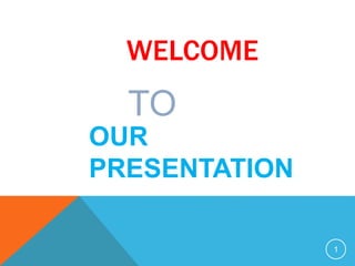 WELCOME
1
OUR
PRESENTATION
TO
 