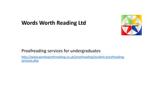 Words Worth Reading Ltd
Proofreading services for undergraduates
http://www.wordsworthreading.co.uk/proofreading/student-proofreading-
services.php
 