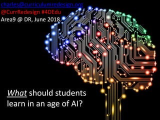 What should students
learn in an age of AI?
charles@curriculumredesign.org
@CurrRedesign #4DEdu
Area9 @ DR, June 2018
 