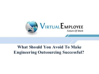 What Should You Avoid To Make
Engineering Outsourcing Successful?
 