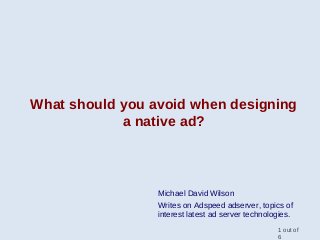 What should you avoid when designing
a native ad?
Michael David Wilson
Writes on Adspeed adserver, topics of
interest latest ad server technologies.
1 out of
6
 