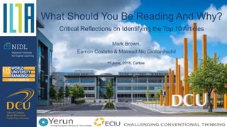 Mark Brown,
Eamon Costello & Mairead Nic Giollamhichil
What Should You Be Reading And Why?
Critical Reflections on Identifying the Top 10 Articles
1st June, 2018, Carlow
 