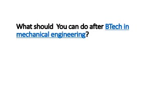 What should You can do after BTech in
mechanical engineering?
 