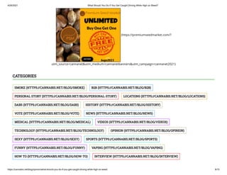 4/24/2021 What Should You Do If You Get Caught Driving While High on Weed?
https://cannabis.net/blog/opinion/what-should-you-do-if-you-get-caught-driving-while-high-on-weed 9/15
(https://premiumseedmarket.com/?
utm_source=cannanet&utm_medium=cannanetbanners&utm_campaign=cannanet2021)
SMOKE (HTTPS://CANNABIS.NET/BLOG/SMOKE) B2B (HTTPS://CANNABIS.NET/BLOG/B2B)
PERSONAL STORY (HTTPS://CANNABIS.NET/BLOG/PERSONAL-STORY) LOCATIONS (HTTPS://CANNABIS.NET/BLOG/LOCATIONS)
DABS (HTTPS://CANNABIS.NET/BLOG/DABS) HISTORY (HTTPS://CANNABIS.NET/BLOG/HISTORY)
VOTE (HTTPS://CANNABIS.NET/BLOG/VOTE) NEWS (HTTPS://CANNABIS.NET/BLOG/NEWS)
MEDICAL (HTTPS://CANNABIS.NET/BLOG/MEDICAL) VIDEOS (HTTPS://CANNABIS.NET/BLOG/VIDEOS)
TECHNOLOGY (HTTPS://CANNABIS.NET/BLOG/TECHNOLOGY) OPINION (HTTPS://CANNABIS.NET/BLOG/OPINION)
SEXY (HTTPS://CANNABIS.NET/BLOG/SEXY) SPORTS (HTTPS://CANNABIS.NET/BLOG/SPORTS)
FUNNY (HTTPS://CANNABIS.NET/BLOG/FUNNY) VAPING (HTTPS://CANNABIS.NET/BLOG/VAPING)
HOW TO (HTTPS://CANNABIS.NET/BLOG/HOW-TO) INTERVIEW (HTTPS://CANNABIS.NET/BLOG/INTERVIEW)
CATEGORIES
 
