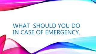 WHAT SHOULD YOU DO
IN CASE OF EMERGENCY.
 