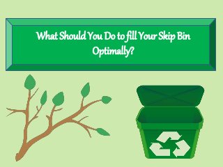 What Should You Do to fill Your Skip Bin
Optimally?
 