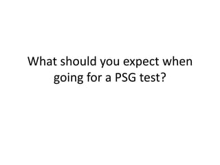 What should you expect when
going for a PSG test?
 