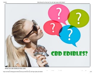 1/5/2021 What Should You Feel Like if You Ate High Quality CBD Edibles?
https://cannabis.net/blog/opinion/what-should-you-feel-like-if-you-ate-high-quality-cbd-edibles 2/14
WHAT DO CBD EDIBLES FEEL LIKE
h h ld l ik if i h
 