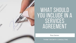 What Should
You Include in a
Services
Agreement
Ross Sanner
THINK GROWTH CONSULTING
 