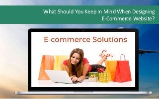 What Should You Keep In Mind When Designing
E-Commerce Website?
 