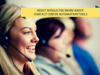 WHATSHOULDYOUKNOWABOUT
CONTACTCENTERAUTOMATIONTOOLS
 