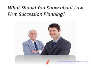 What Should You Know about Law
Firm Succession Planning?
www.lawcrossing.com/employers/post-legal-jobs-main.php
 
