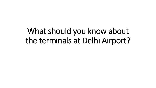 What should you know about
the terminals at Delhi Airport?
 