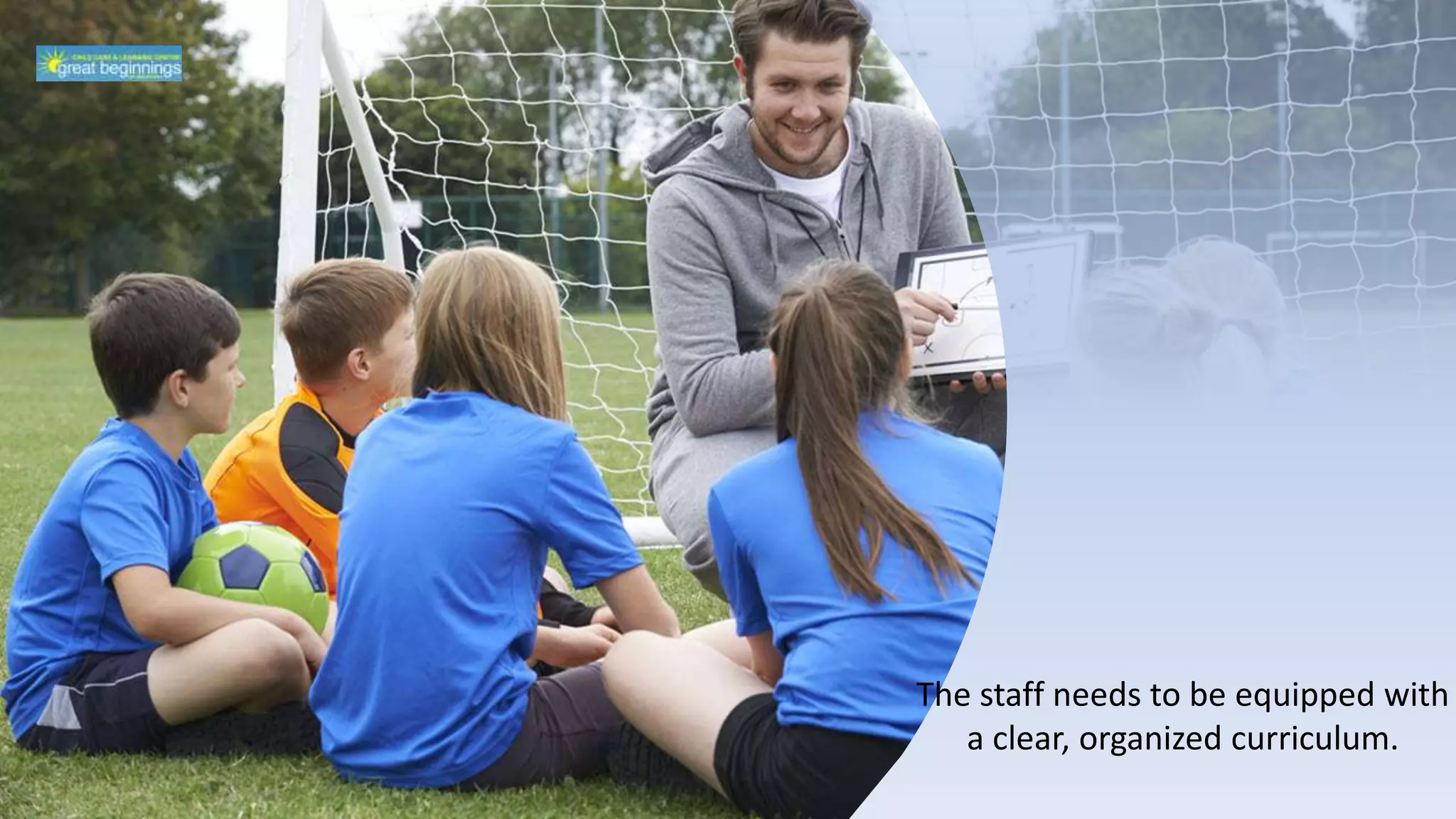 The staff needs to be equipped with
a clear, organized curriculum.
 